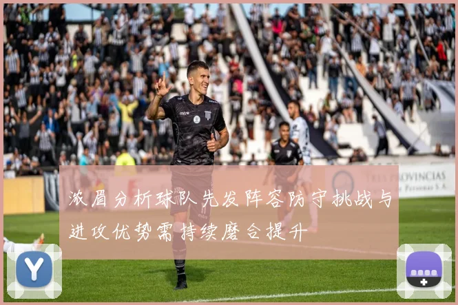 浓眉分析球队先发阵容防守挑战与进攻优势需持续磨合提升