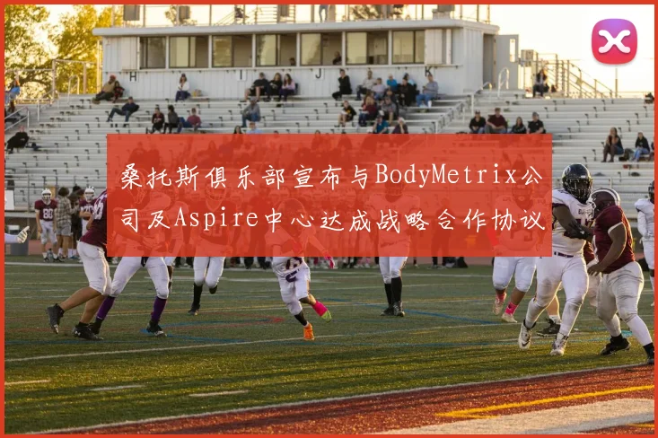 桑托斯俱乐部宣布与BodyMetrix公司及Aspire中心达成战略合作协议