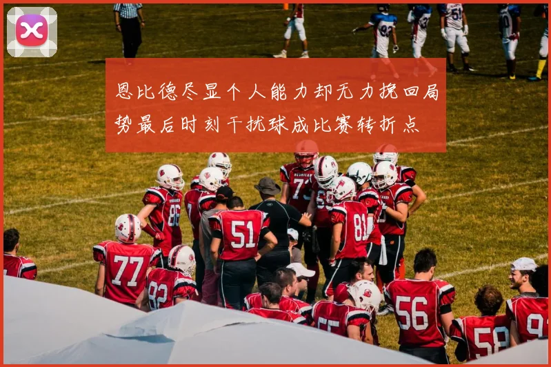 恩比德尽显个人能力却无力挽回局势最后时刻干扰球成比赛转折点