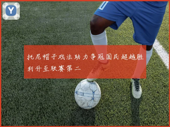托尼帽子戏法助力争冠国民超越胜利升至联赛第二