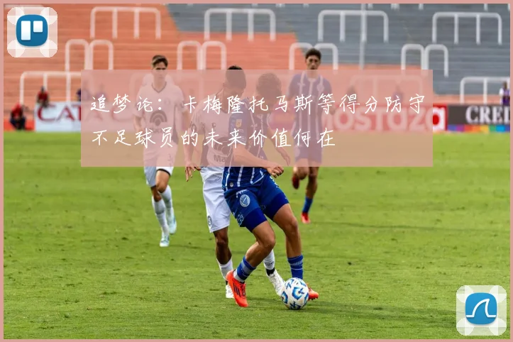 追梦论：卡梅隆托马斯等得分防守不足球员的未来价值何在