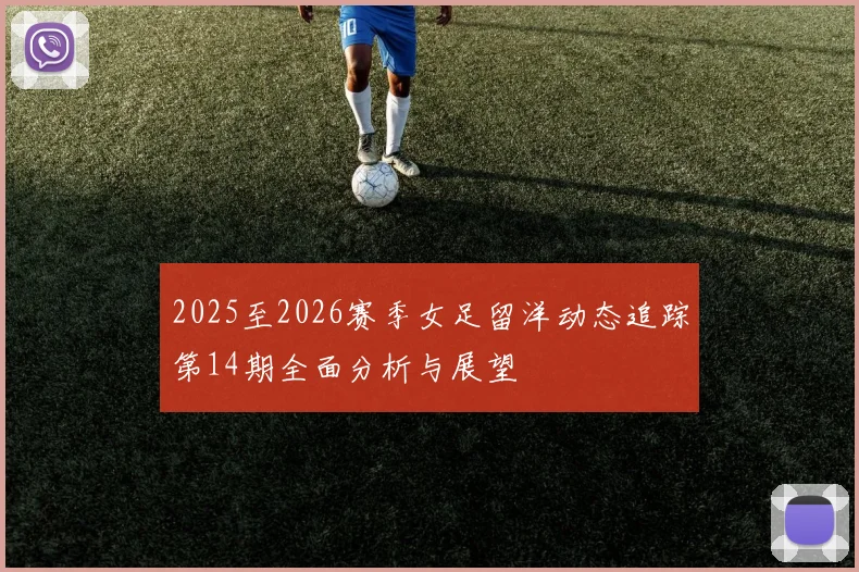 2025至2026赛季女足留洋动态追踪第14期全面分析与展望