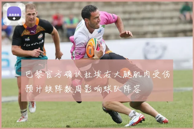 巴黎官方确认杜埃右大腿肌肉受伤预计缺阵数周影响球队阵容