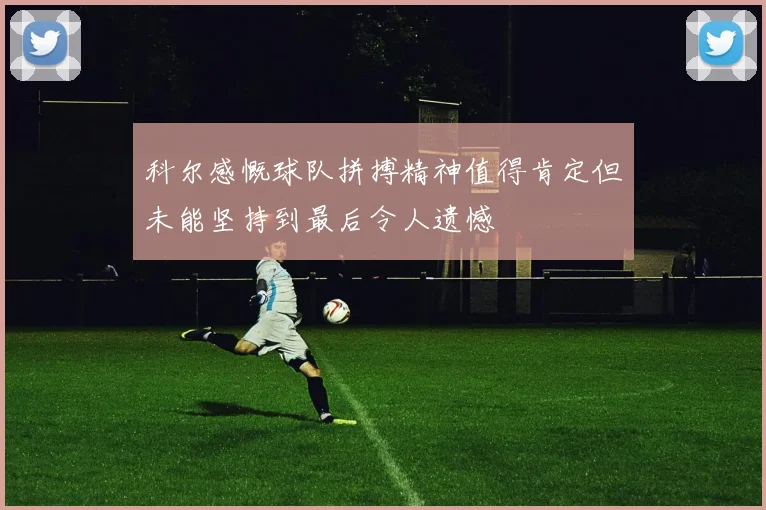 科尔感慨球队拼搏精神值得肯定但未能坚持到最后令人遗憾