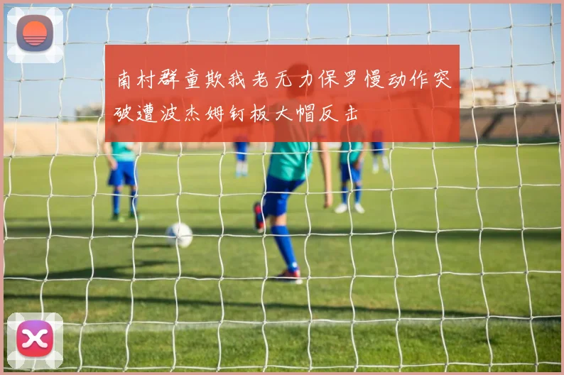 南村群童欺我老无力保罗慢动作突破遭波杰姆钉板大帽反击