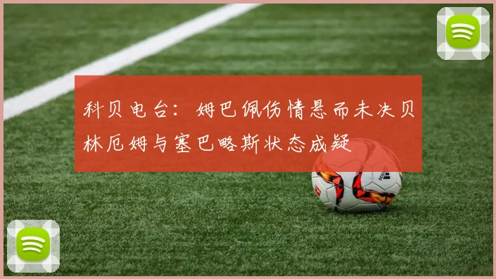 科贝电台：姆巴佩伤情悬而未决贝林厄姆与塞巴略斯状态成疑