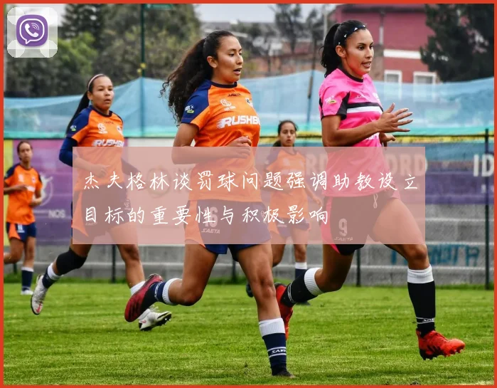 杰夫格林谈罚球问题强调助教设立目标的重要性与积极影响