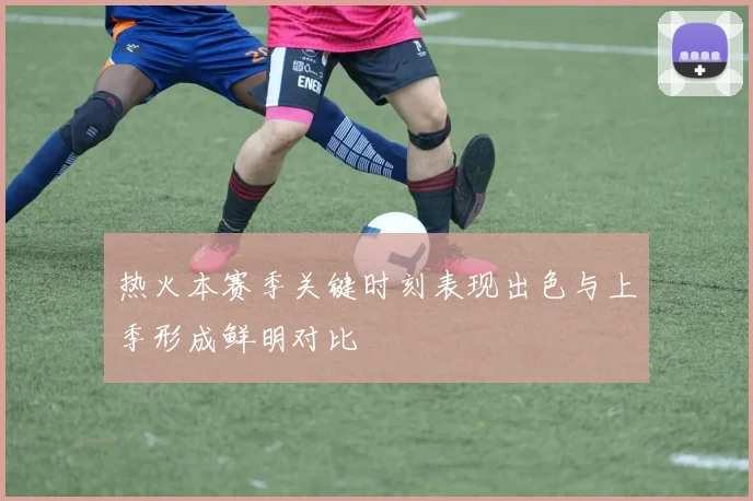 热火本赛季关键时刻表现出色与上季形成鲜明对比